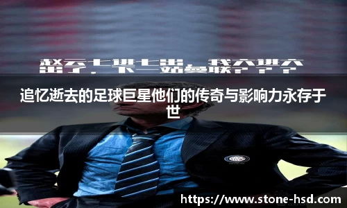 追忆逝去的足球巨星他们的传奇与影响力永存于世