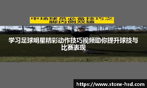 学习足球明星精彩动作技巧视频助你提升球技与比赛表现